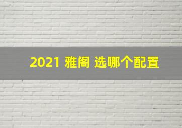 2021 雅阁 选哪个配置